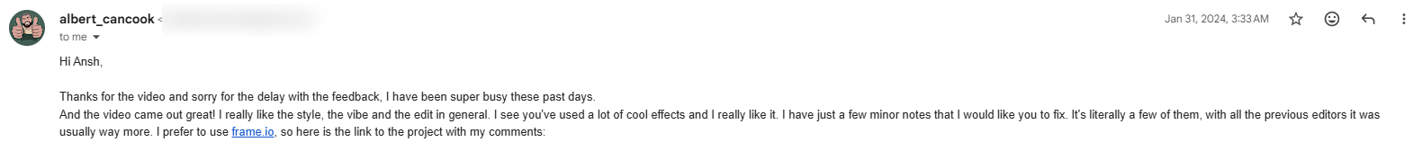 Email from albert_cancook: the video came out great, I really like the style, the vibe and the edit in general, with all the previous editors it was usually way more